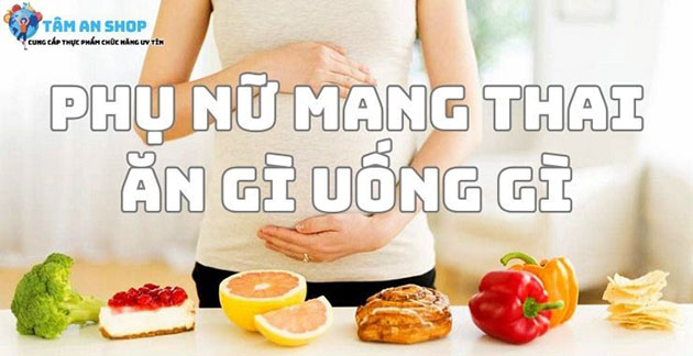 Phụ nữ mang thai ăn gì uống gì